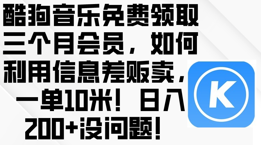 （10236期）酷狗音乐免费领取三个月会员，利用信息差贩卖，一单10米！日入200+没问题-燕子项目网