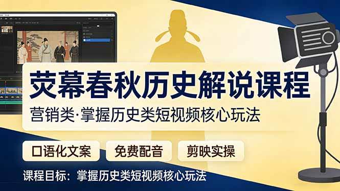 荧幕春秋历史(营销类）解说课程：口语化文案+免费配音+剪映实操，掌握历史类短视频核心玩法-燕子项目网