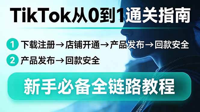 TikTok从0到1通关指南：下载注册→店铺开通→产品发布→回款安全，新手必备全链路教程-燕子项目网