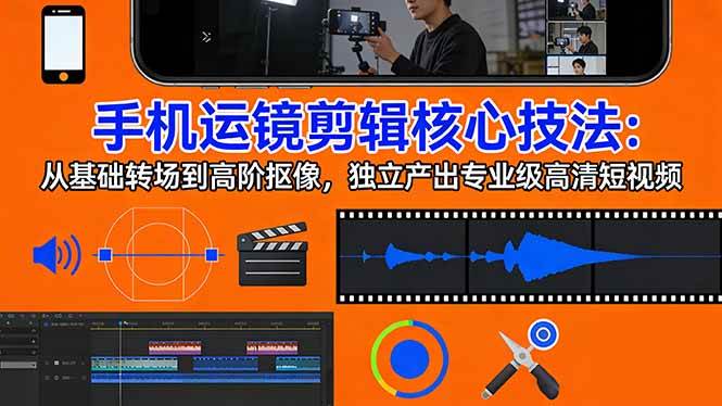 手机运镜 剪辑核心技法：从基础转场到高阶抠像，独立产出专业级高清短视频-燕子项目网