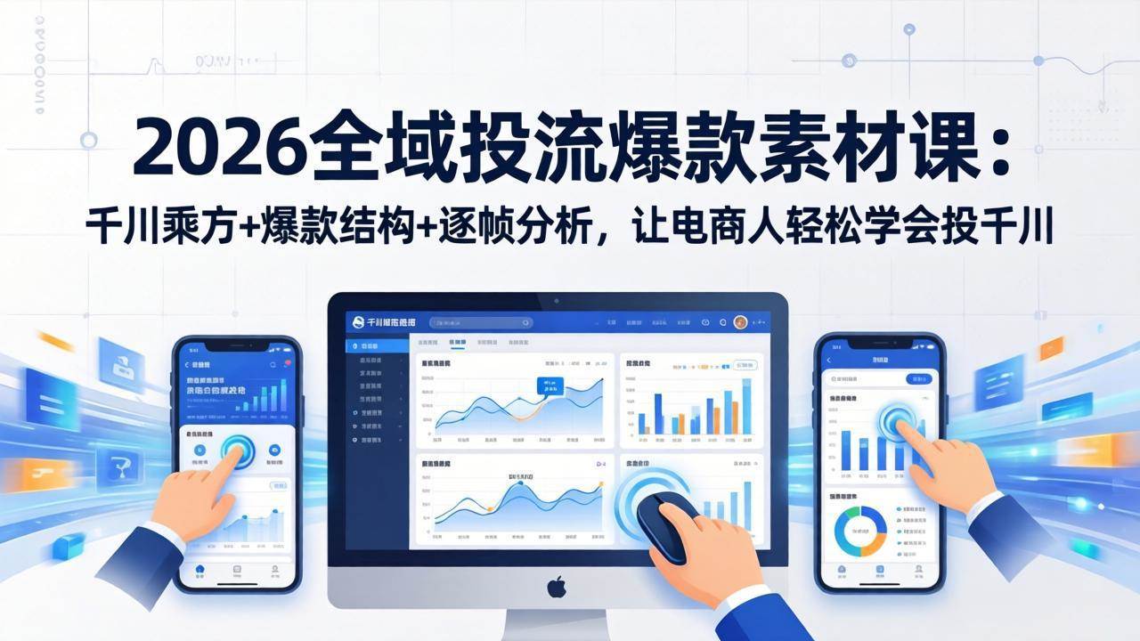 2026全域投流爆款素材课：千川乘方+爆款结构+逐帧分析，让电商人轻松学会投千川-燕子项目网