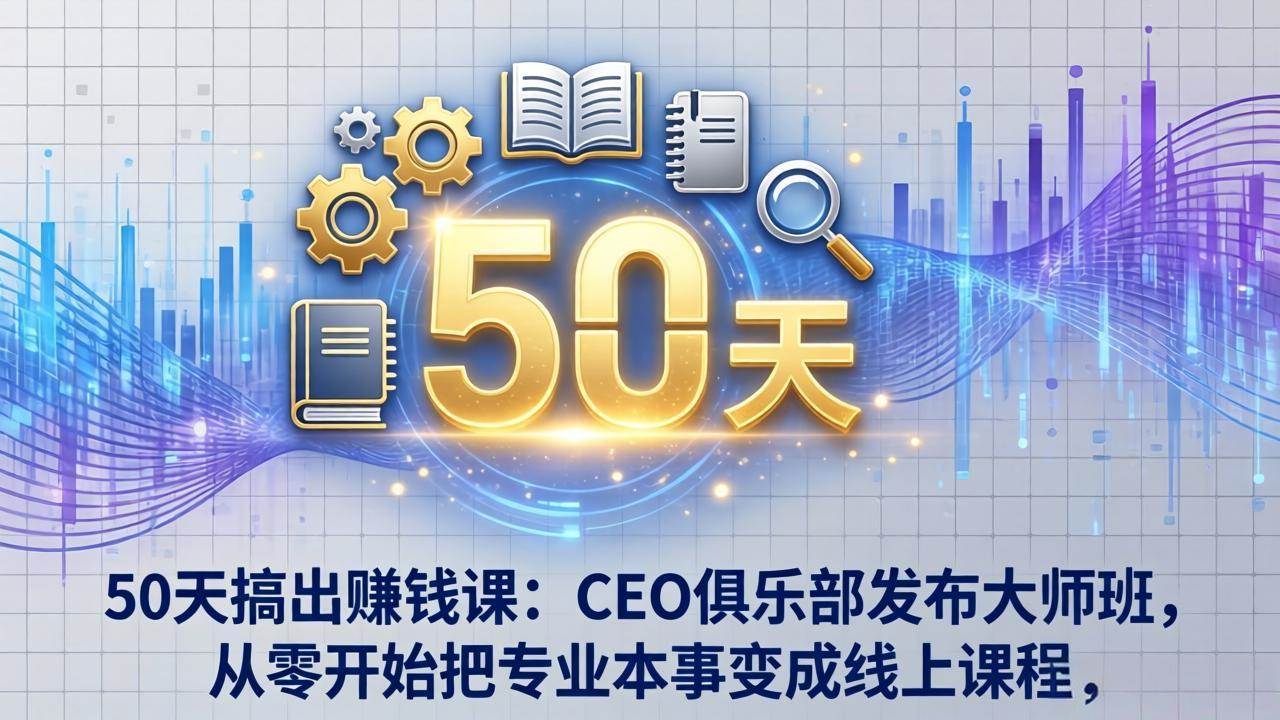 50天搞出赚钱课：CEO俱乐部发布大师班，从零开始把专业本事变成线上课程-燕子项目网