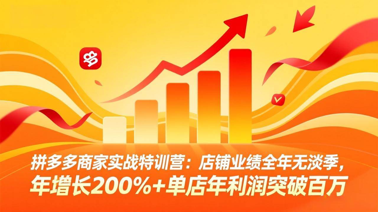 拼多多商家实战特训营：店铺业绩全年无淡季，年增长200%+单店年利润突破百万(26年3月更新)-燕子项目网