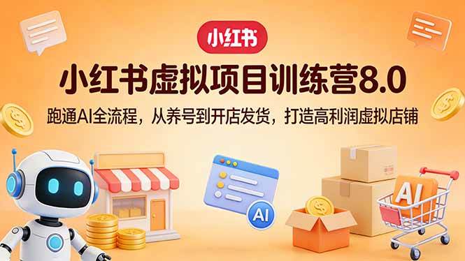 小红书虚拟项目训练营8.0：跑通AI全流程，从养号到开店发货，打造高利润虚拟店铺-燕子项目网