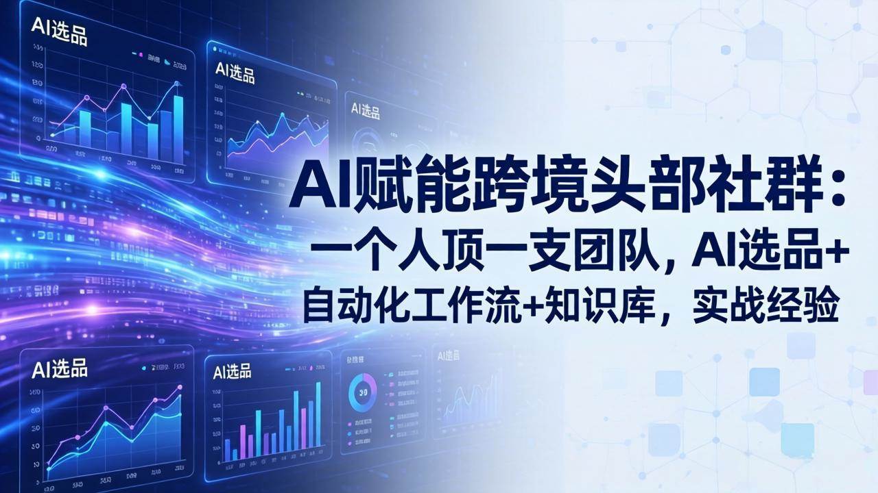 AI赋能跨境头部社群：一个人顶一支团队，AI选品+自动化工作流+知识库，实战经验-燕子项目网
