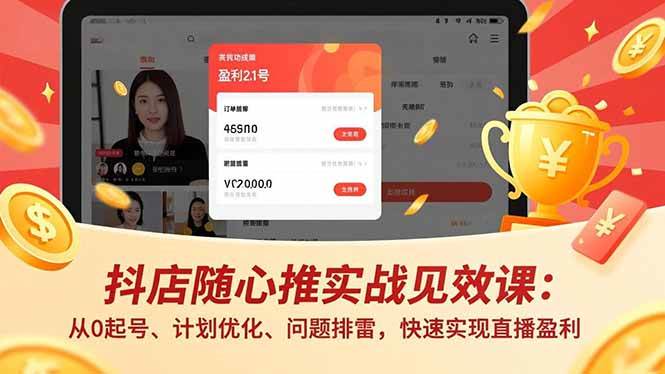 抖店随心推实战见效课(更新)：从0起号、计划优化、问题排雷，快速实现直播盈利-燕子项目网