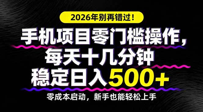 2026年别再错过！手机项目零门槛操作，每天十几分钟稳定日入500+-燕子项目网