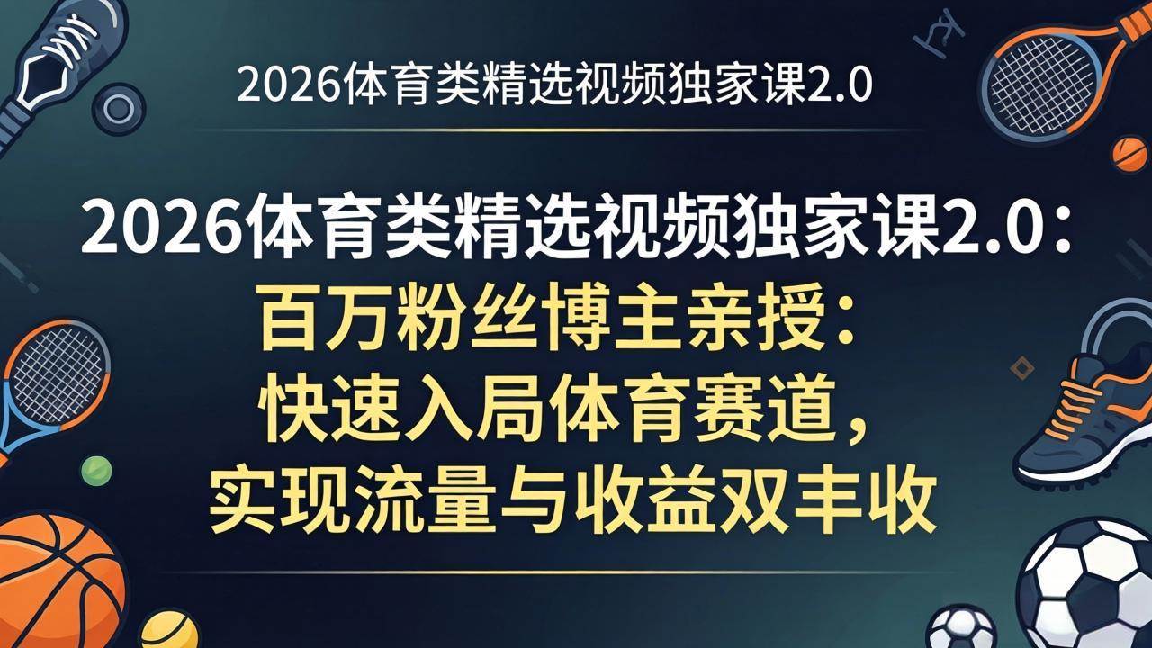 体育类精选视频独家课2.0：百万粉丝博主亲授：快速入局体育赛道，实现流量与收益双丰收-燕子项目网