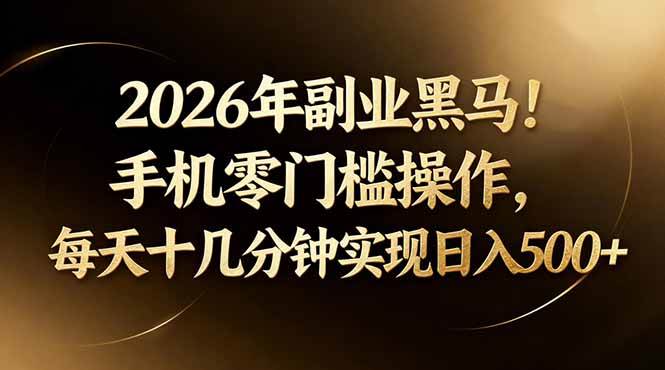 2026年副业黑马！手机零门槛操作，每天十几分钟实现日入500+-燕子项目网