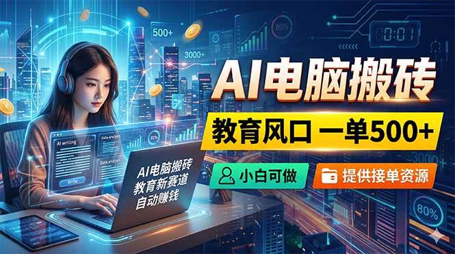 AI电脑搬砖，教育风口一单500+，小白可做，提供接单资源-燕子项目网