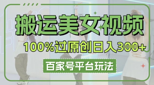 搬运美女视频100%过原创大揭秘，百家号平台玩法，轻松日入3张(可矩阵)-燕子项目网