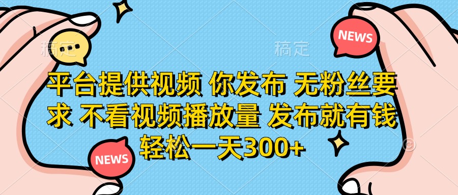 （14317期）平台提供视频 你发布 无粉丝要求 不看视频播放量 发布就有钱 轻松一天300+-燕子项目网