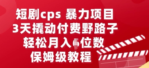短剧cps暴力项目，3天撬动付费野路子，有人偷偷月入五位数，保姆级教程-燕子项目网