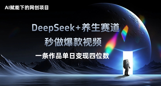 AI赋能下的网创项目，DeepSeek+养生赛道，秒做爆款视频一条作品单日变现三位数-燕子项目网