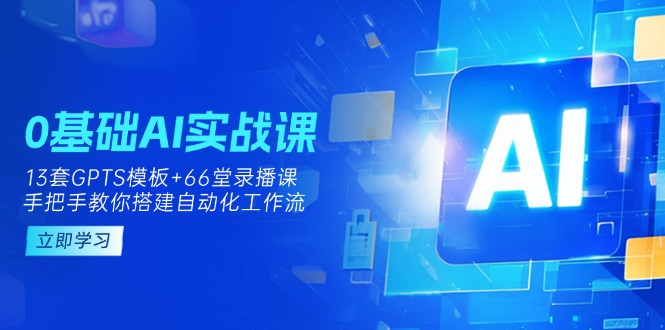（14202期）0基础AI实操课：13套GPTS模板+66字录播课，手把手教你搭建自动化工作流-燕子项目网