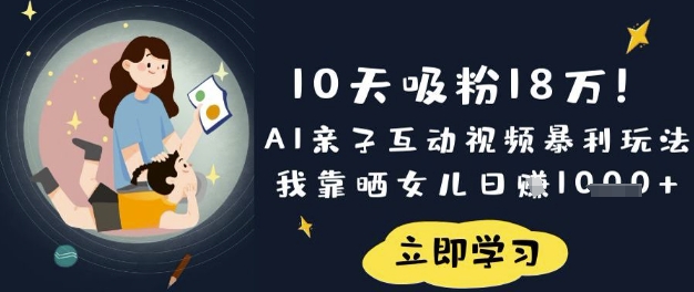 10天吸粉18W!AI亲子互动视频暴利玩法,我靠晒女儿日入数张-燕子项目网
