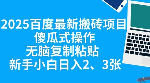 2025百度最新搬砖项目，傻瓜式操作，无脑复制粘贴，新手小白日入2张-燕子项目网