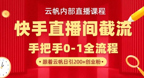 云帆内部直播课·快手直播间截流玩法,日引100+创业粉-燕子项目网