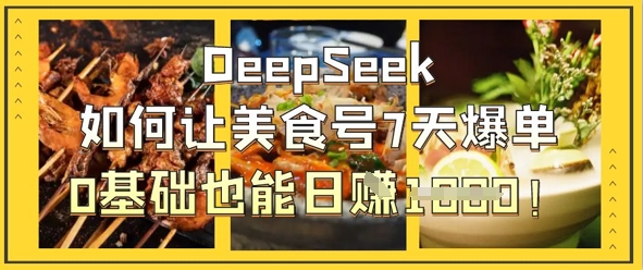 DeepSeek如何让美食号7天爆单，0基础也能日入1k-燕子项目网