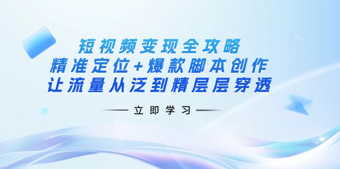 （14159期）短视频变现全攻略：精准定位+爆款脚本创作，让流量从泛到精层层穿透-燕子项目网