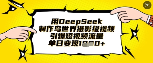 用DeepSeek制作鸟世界摄影级视频，引爆短视频流量，单日变现1k-燕子项目网