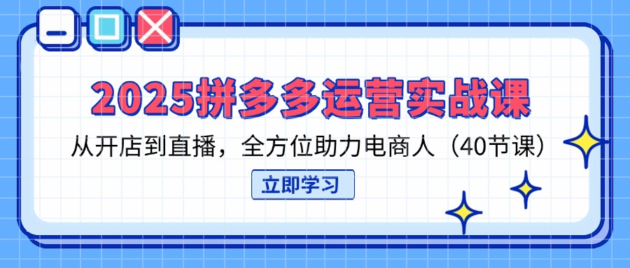 (14259期)2025拼多多运营实战课,从开店到直播,全方位助力电商人(40节课)-燕子项目网