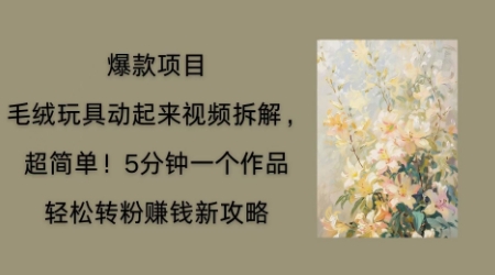 毛绒玩具动起来项目拆解，三四分钟一个作品，轻松转粉挣钱新玩法-燕子项目网