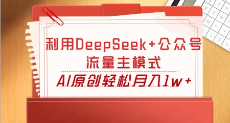 利用DeepSeek+公众号流量主模式，AI原创轻松月入1w+-燕子项目网