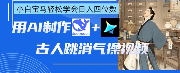 AI古人跳消气操视频制作，deepseek+即梦，小白宝马轻松学会日入四位数-燕子项目网