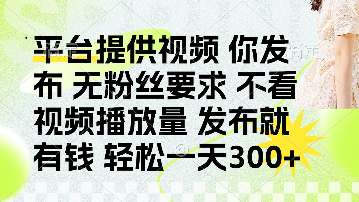 （14224期）发布平台提供视频就有钱 无粉丝要求 不看视频播放量 发布就有钱 一天300+-燕子项目网