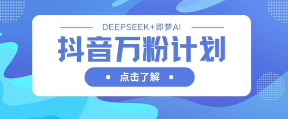 抖音万粉计划，利用DeepSeek+即梦AI生成视频，快速涨到万粉-燕子项目网