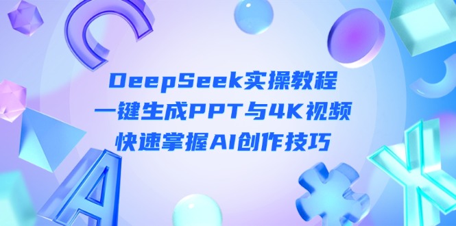 （14300期）DeepSeek入门实操教程：一键生成PPT与4K视频，快速掌握AI创作技巧-燕子项目网