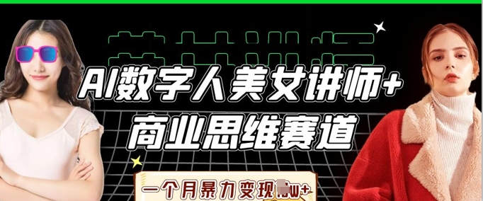 AI数字人美女讲师+商业思维赛道，一个月暴力变现过W+-燕子项目网