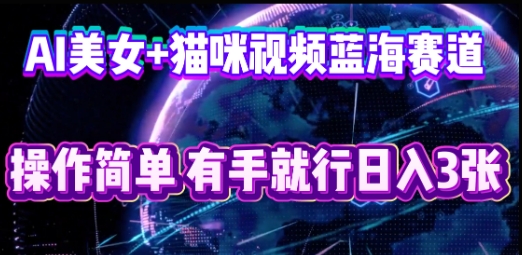 AI美女+猫咪视频蓝海赛道，操作简单，有手就行日入3张-燕子项目网