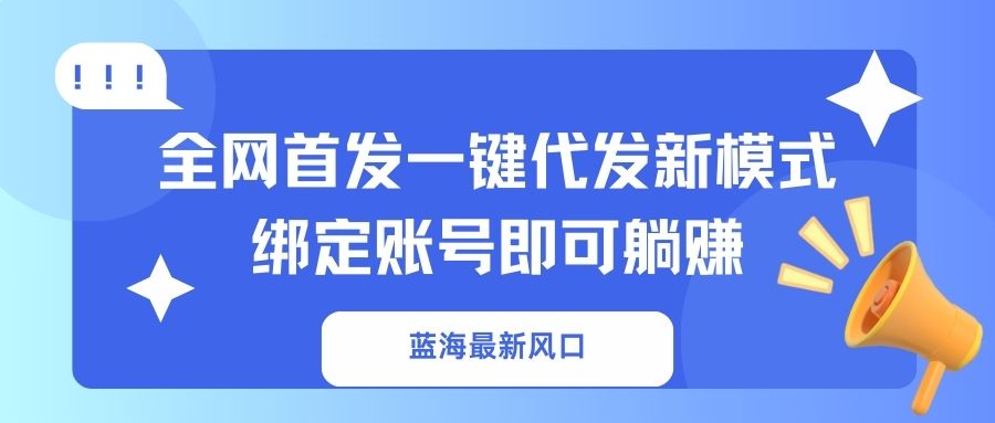（14183期）蓝海最新风口，全网首发一键代发新模式！绑定账号即可躺赚-燕子项目网
