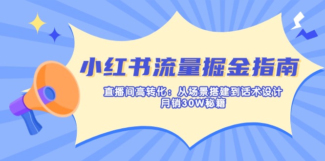 (14174期)小红书流量掘金指南:直播间高转化:从场景搭建到话术设计,月销30W秘籍-燕子项目网
