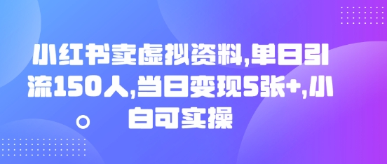 小红书卖虚拟资料，单日引流150人，当日变现5张+，小白可实操-燕子项目网