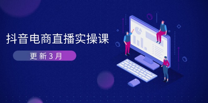 （14253期）抖音电商直播实操课-更新3月 深度剖析算法机制 快速提升直播GMV与带货变现-燕子项目网