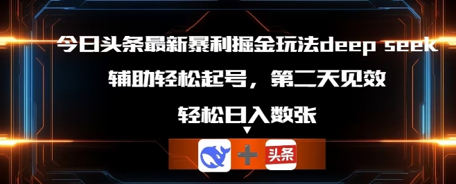今日头条最新暴利掘金玩法deepseek，辅助轻松矩阵当天起号，第二天见收益，轻松日入数张-燕子项目网
