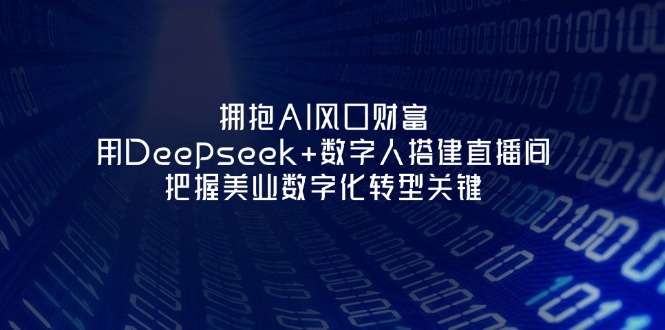 （14299期）拥抱AI风口财富：用Deepseek+数字人搭建直播间，把握美业数字化转型关键-燕子项目网