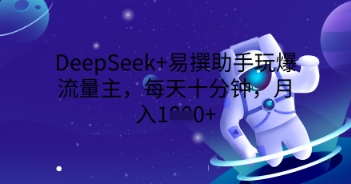 DeepSeek+易撰助手玩爆流量主，每天十分钟，月入1000+-燕子项目网