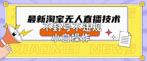 2025年淘宝无人直播带货10.0.全新技术，不违规，不封号，纯小白操作，日入数张【揭秘】-燕子项目网