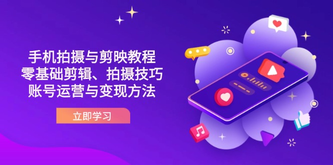 （14296期）抖音手机拍摄与剪映教程：零基础剪辑、拍摄技巧到账号运营与变现方法-燕子项目网