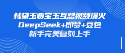 持续爆火的林黛玉贾宝玉互怼视频,比爽文还好看,利用DeepSeek+即梦+豆包就可以完美复刻-燕子项目网
