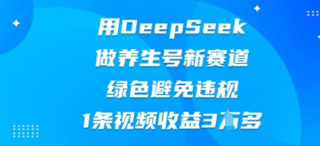 用DeepSeek做养生号新赛道，绿色避免违规，1条视频收益3W多-燕子项目网