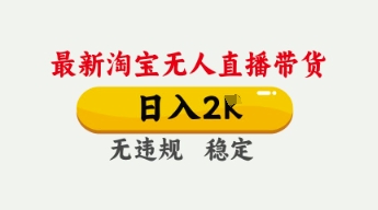 4月最新淘宝无人直播带货,日入数张,不违规不封号,独家技术,操作简单【揭秘】-燕子项目网