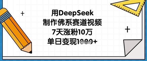 用DeepSeek制作佛系赛道视频，7天涨粉10万，单日变现1k-燕子项目网