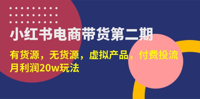 （14186期）小红书电商带货第二期，有货源，无货源，虚拟产品，付费投流，月利润20w-燕子项目网