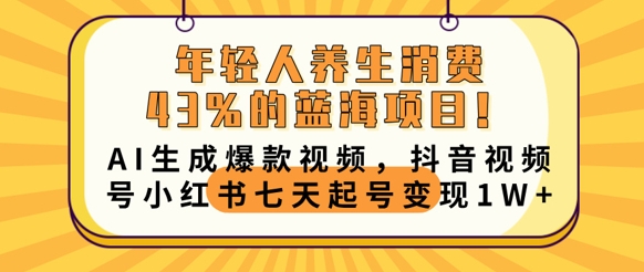 年轻人养生消费43%的蓝海项目,AI生成爆款视频,抖音视频号小红书七天起号变现1w-燕子项目网