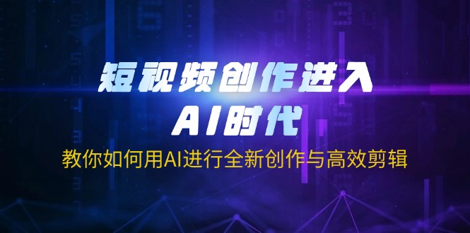 (14145期)短视频创作进入AI时代,教你如何用AI进行全新创作与高效剪辑-燕子项目网